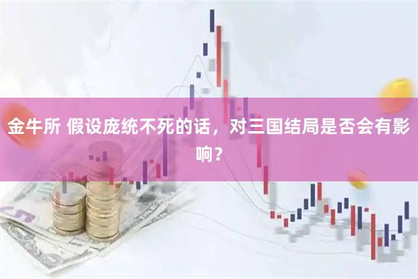 金牛所 假设庞统不死的话，对三国结局是否会有影响？