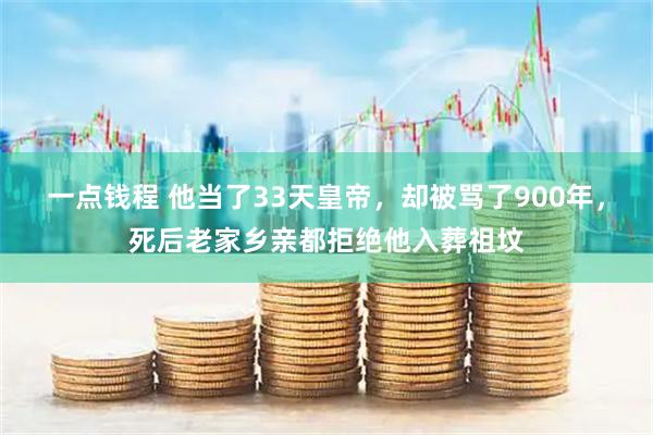 一点钱程 他当了33天皇帝，却被骂了900年，死后老家乡亲都拒绝他入葬祖坟