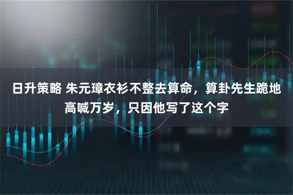 日升策略 朱元璋衣衫不整去算命，算卦先生跪地高喊万岁，只因他写了这个字