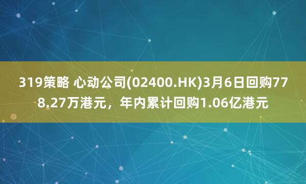 319策略 心动公司(02400.HK)3月6日回购778.27万港元,年内累计回购1.06亿港元