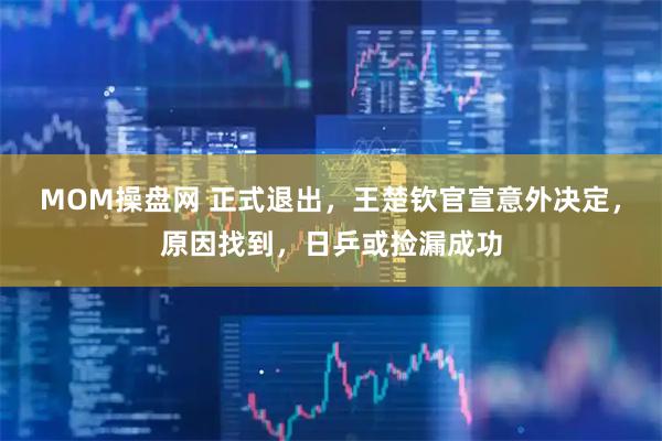 MOM操盘网 正式退出，王楚钦官宣意外决定，原因找到，日乒或捡漏成功