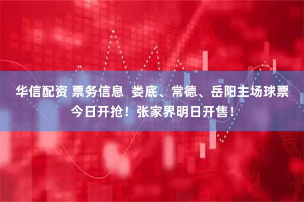 华信配资 票务信息  娄底、常德、岳阳主场球票今日开抢！张家界明日开售！