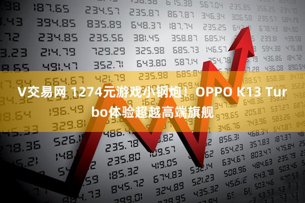 V交易网 1274元游戏小钢炮！OPPO K13 Turbo体验超越高端旗舰