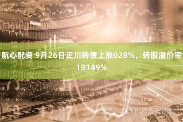 航心配资 9月26日正川转债上涨028%，转股溢价率19149%