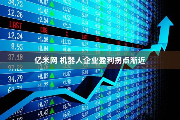 亿米网 机器人企业盈利拐点渐近