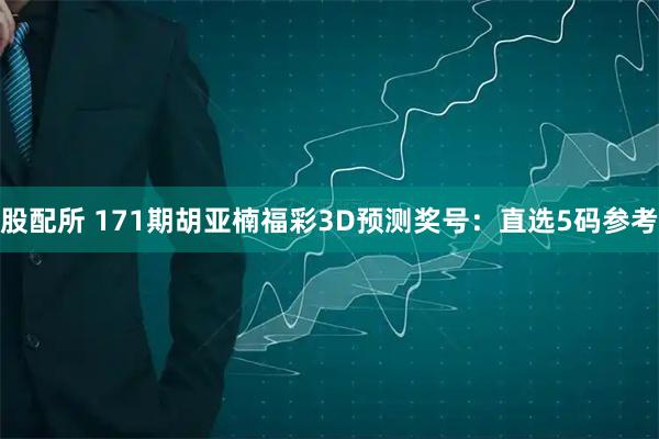 股配所 171期胡亚楠福彩3D预测奖号：直选5码参考