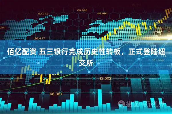 佰亿配资 五三银行完成历史性转板，正式登陆纽交所