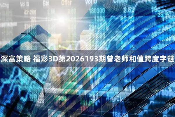深富策略 福彩3D第2026193期曾老师和值跨度字谜