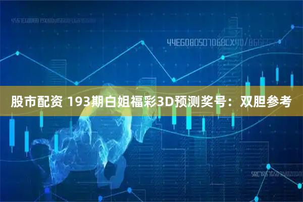 股市配资 193期白姐福彩3D预测奖号：双胆参考