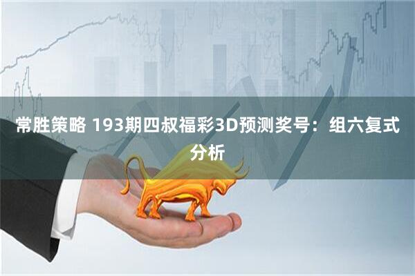常胜策略 193期四叔福彩3D预测奖号：组六复式分析
