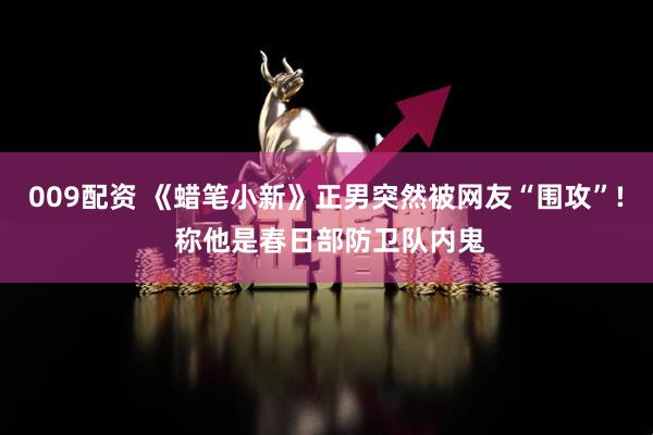 009配资 《蜡笔小新》正男突然被网友“围攻”! 称他是春日部防卫队内鬼