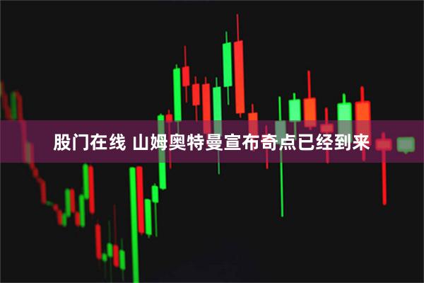 股门在线 山姆奥特曼宣布奇点已经到来