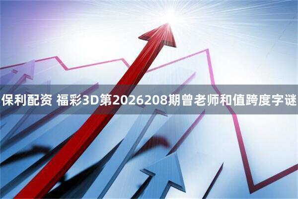 保利配资 福彩3D第2026208期曾老师和值跨度字谜