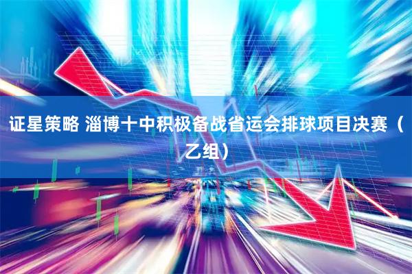 证星策略 淄博十中积极备战省运会排球项目决赛（乙组）