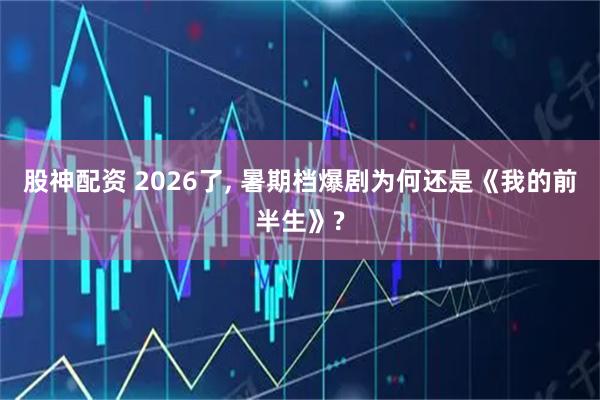 股神配资 2026了, 暑期档爆剧为何还是《我的前半生》?